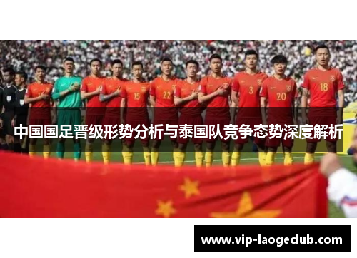 中国国足晋级形势分析与泰国队竞争态势深度解析