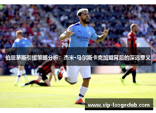 伯恩茅斯引援策略分析：杰米·马尔斯卡克加盟背后的深远意义