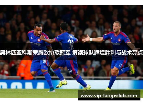 奥林匹亚科斯荣膺欧协联冠军 解读球队辉煌胜利与战术亮点 奥林匹亚科斯荣膺欧协联冠军 解读球队辉煌胜利与战术亮点