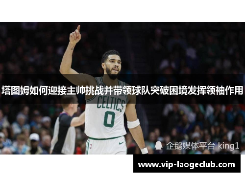 塔图姆如何迎接主帅挑战并带领球队突破困境发挥领袖作用