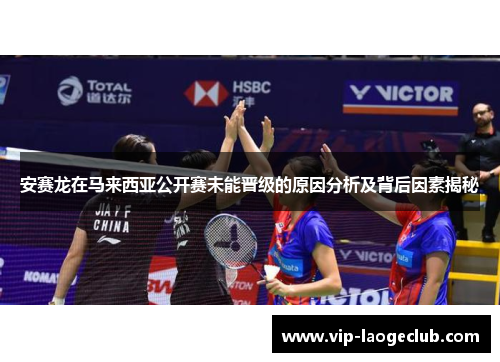 安赛龙在马来西亚公开赛未能晋级的原因分析及背后因素揭秘 安赛龙在马来西亚公开赛未能晋级的原因分析及背后因素揭秘