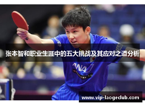 张本智和职业生涯中的五大挑战及其应对之道分析 张本智和职业生涯中的五大挑战及其应对之道分析