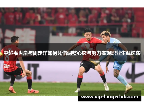 中超韦世豪与周定洋如何凭借调整心态与努力实现职业生涯逆袭