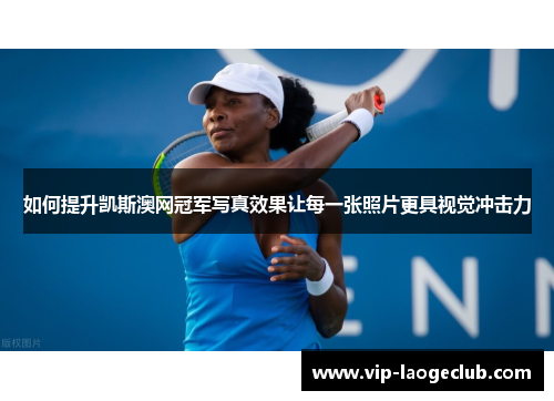 如何提升凯斯澳网冠军写真效果让每一张照片更具视觉冲击力