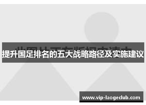 提升国足排名的五大战略路径及实施建议 提升国足排名的五大战略路径及实施建议