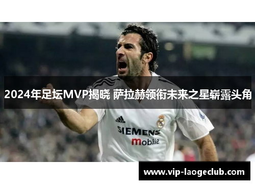 2024年足坛MVP揭晓 萨拉赫领衔未来之星崭露头角