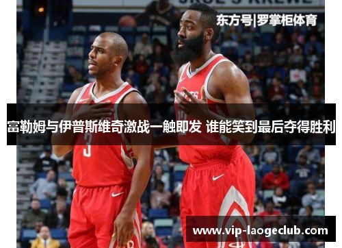 富勒姆与伊普斯维奇激战一触即发 谁能笑到最后夺得胜利