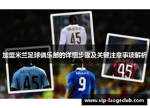 加盟米兰足球俱乐部的详细步骤及关键注意事项解析 加盟米兰足球俱乐部的详细步骤及关键注意事项解析