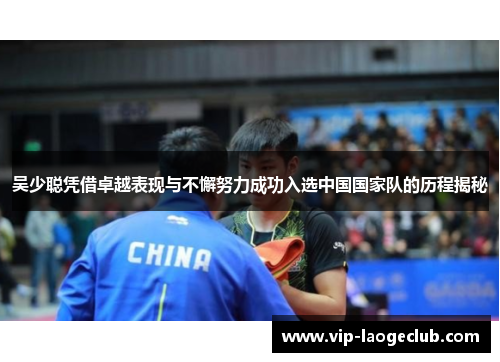 吴少聪凭借卓越表现与不懈努力成功入选中国国家队的历程揭秘 吴少聪凭借卓越表现与不懈努力成功入选中国国家队的历程揭秘