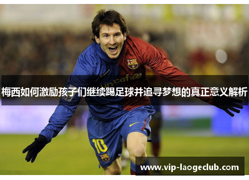 梅西如何激励孩子们继续踢足球并追寻梦想的真正意义解析