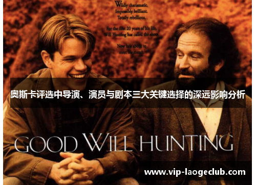 奥斯卡评选中导演、演员与剧本三大关键选择的深远影响分析 奥斯卡评选中导演、演员与剧本三大关键选择的深远影响分析