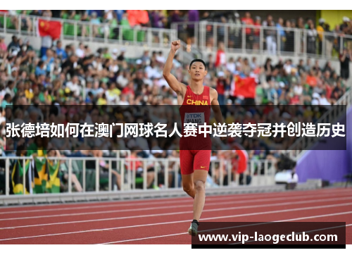 张德培如何在澳门网球名人赛中逆袭夺冠并创造历史