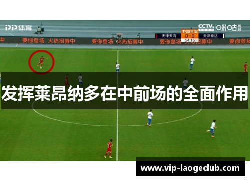 发挥莱昂纳多在中前场的全面作用 发挥莱昂纳多在中前场的全面作用