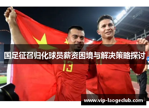 国足征召归化球员薪资困境与解决策略探讨