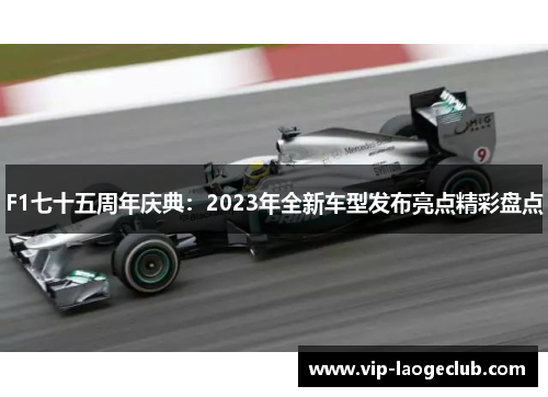 F1七十五周年庆典:2023年全新车型发布亮点精彩盘点 F1七十五周年庆典:2023年全新车型发布亮点精彩盘点