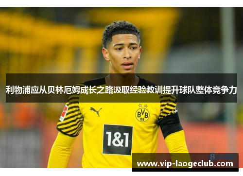 利物浦应从贝林厄姆成长之路汲取经验教训提升球队整体竞争力