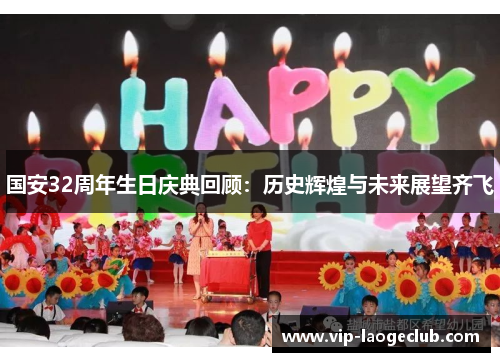 国安32周年生日庆典回顾：历史辉煌与未来展望齐飞