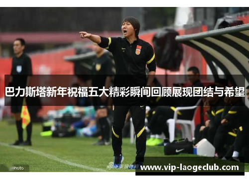 巴力斯塔新年祝福五大精彩瞬间回顾展现团结与希望