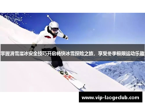 掌握滑雪溜冰安全技巧开启畅快冰雪探险之旅，享受冬季极限运动乐趣