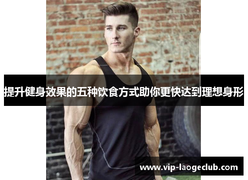 提升健身效果的五种饮食方式助你更快达到理想身形