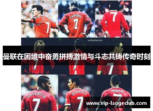 曼联在困境中奋勇拼搏激情与斗志共铸传奇时刻 曼联在困境中奋勇拼搏激情与斗志共铸传奇时刻