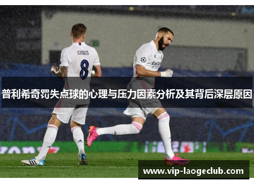 普利希奇罚失点球的心理与压力因素分析及其背后深层原因 普利希奇罚失点球的心理与压力因素分析及其背后深层原因