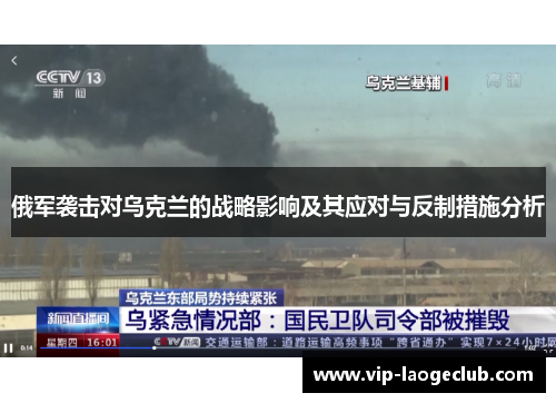 俄军袭击对乌克兰的战略影响及其应对与反制措施分析