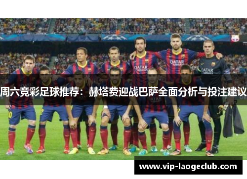 周六竞彩足球推荐：赫塔费迎战巴萨全面分析与投注建议