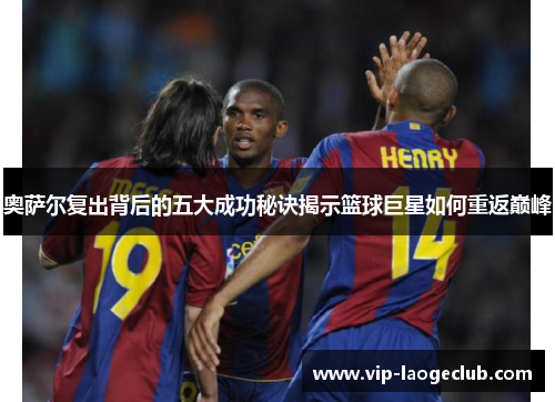 奥萨尔复出背后的五大成功秘诀揭示篮球巨星如何重返巅峰