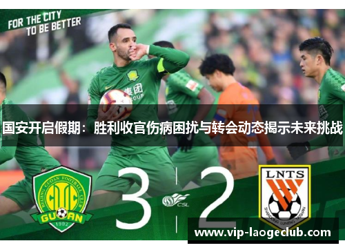 国安开启假期：胜利收官伤病困扰与转会动态揭示未来挑战