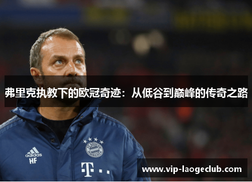 弗里克执教下的欧冠奇迹：从低谷到巅峰的传奇之路