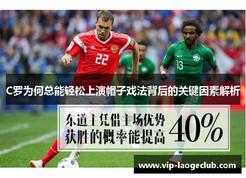C罗为何总能轻松上演帽子戏法背后的关键因素解析 C罗为何总能轻松上演帽子戏法背后的关键因素解析