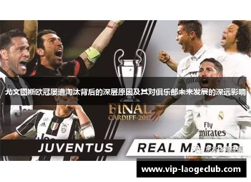 尤文图斯欧冠屡遭淘汰背后的深层原因及其对俱乐部未来发展的深远影响