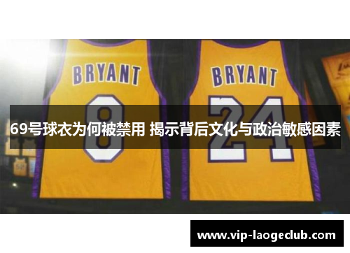 69号球衣为何被禁用 揭示背后文化与政治敏感因素 69号球衣为何被禁用 揭示背后文化与政治敏感因素
