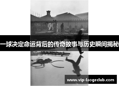 一球决定命运背后的传奇故事与历史瞬间揭秘