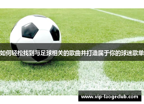 如何轻松找到与足球相关的歌曲并打造属于你的球迷歌单