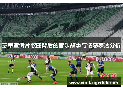 意甲宣传片歌曲背后的音乐故事与情感表达分析