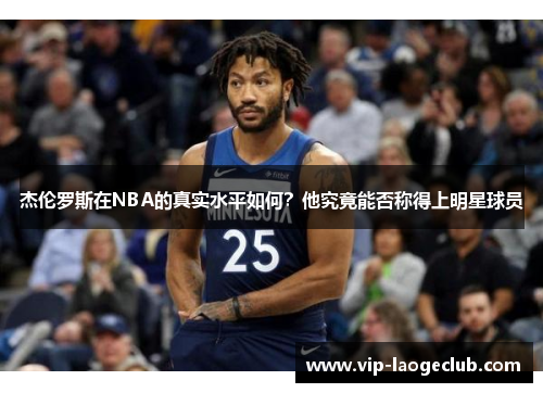 杰伦罗斯在NBA的真实水平如何？他究竟能否称得上明星球员