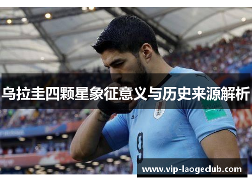 乌拉圭四颗星象征意义与历史来源解析 乌拉圭四颗星象征意义与历史来源解析