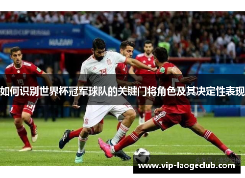 如何识别世界杯冠军球队的关键门将角色及其决定性表现 如何识别世界杯冠军球队的关键门将角色及其决定性表现