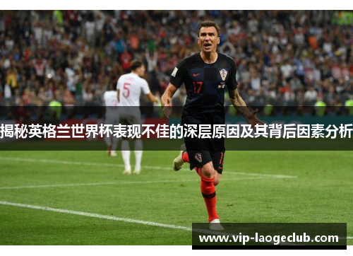 揭秘英格兰世界杯表现不佳的深层原因及其背后因素分析
