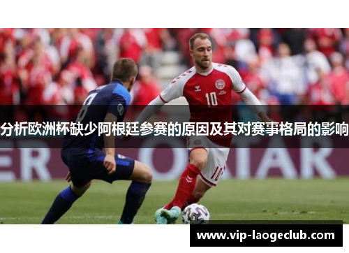 分析欧洲杯缺少阿根廷参赛的原因及其对赛事格局的影响 分析欧洲杯缺少阿根廷参赛的原因及其对赛事格局的影响