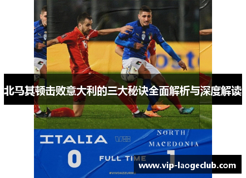 北马其顿击败意大利的三大秘诀全面解析与深度解读