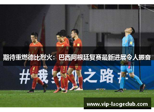 期待重燃德比烈火:巴西阿根廷复赛最新进展令人振奋 期待重燃德比烈火:巴西阿根廷复赛最新进展令人振奋