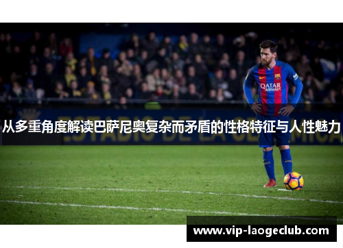 从多重角度解读巴萨尼奥复杂而矛盾的性格特征与人性魅力 从多重角度解读巴萨尼奥复杂而矛盾的性格特征与人性魅力