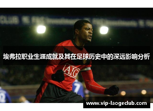 埃弗拉职业生涯成就及其在足球历史中的深远影响分析
