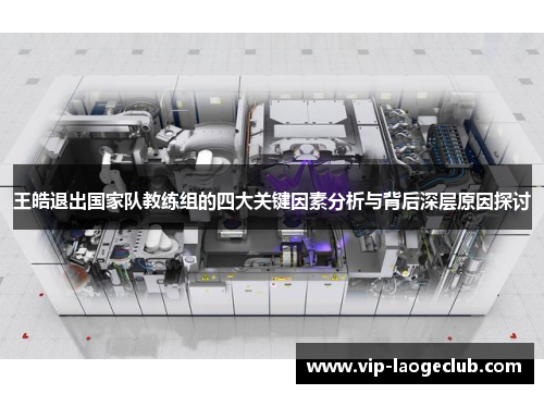 王皓退出国家队教练组的四大关键因素分析与背后深层原因探讨 王皓退出国家队教练组的四大关键因素分析与背后深层原因探讨