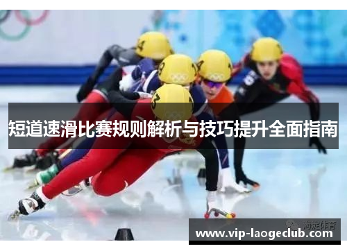短道速滑比赛规则解析与技巧提升全面指南 短道速滑比赛规则解析与技巧提升全面指南