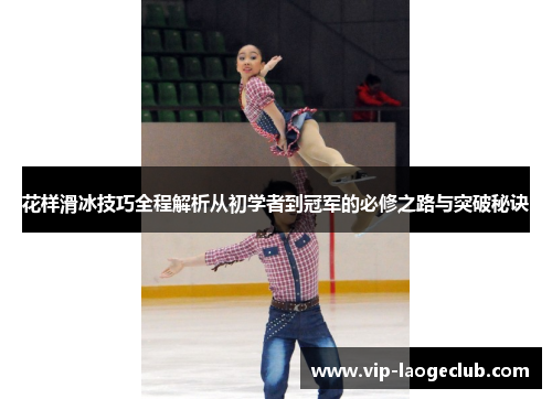 花样滑冰技巧全程解析从初学者到冠军的必修之路与突破秘诀