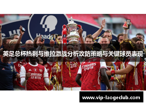 英足总杯热刺与维拉激战分析攻防策略与关键球员表现 英足总杯热刺与维拉激战分析攻防策略与关键球员表现